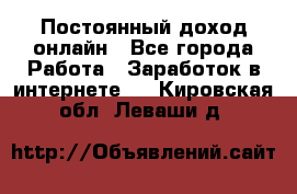 Постоянный доход онлайн - Все города Работа » Заработок в интернете   . Кировская обл.,Леваши д.